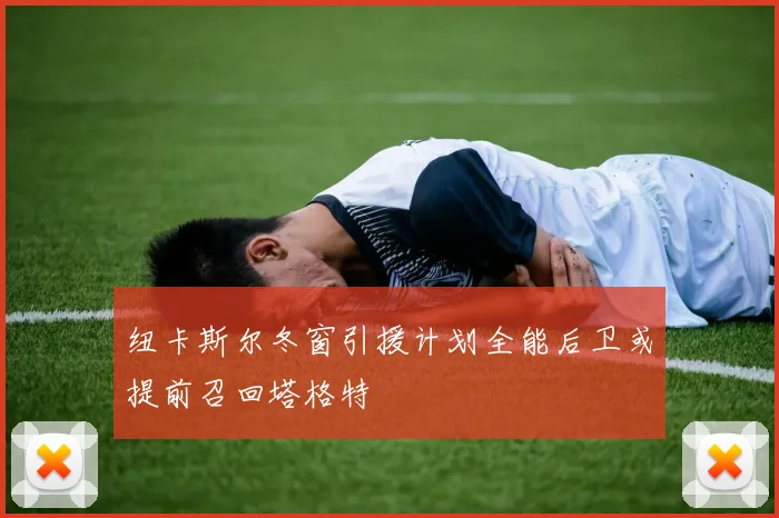 纽卡斯尔冬窗引援计划全能后卫或提前召回塔格特