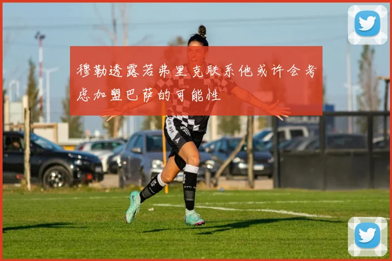 穆勒透露若弗里克联系他或许会考虑加盟巴萨的可能性
