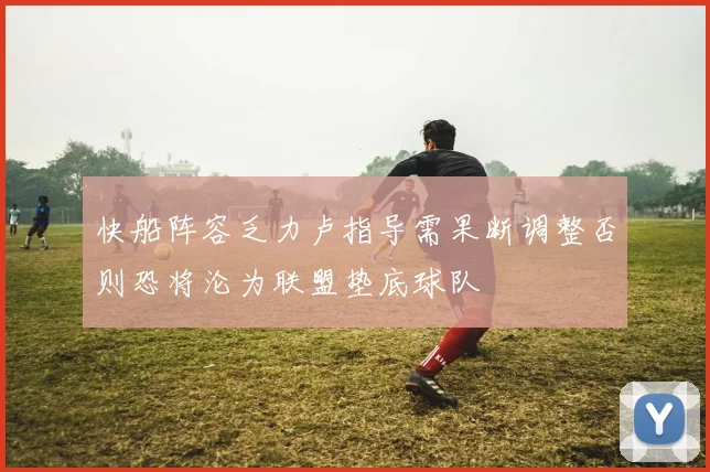 快船阵容乏力卢指导需果断调整否则恐将沦为联盟垫底球队