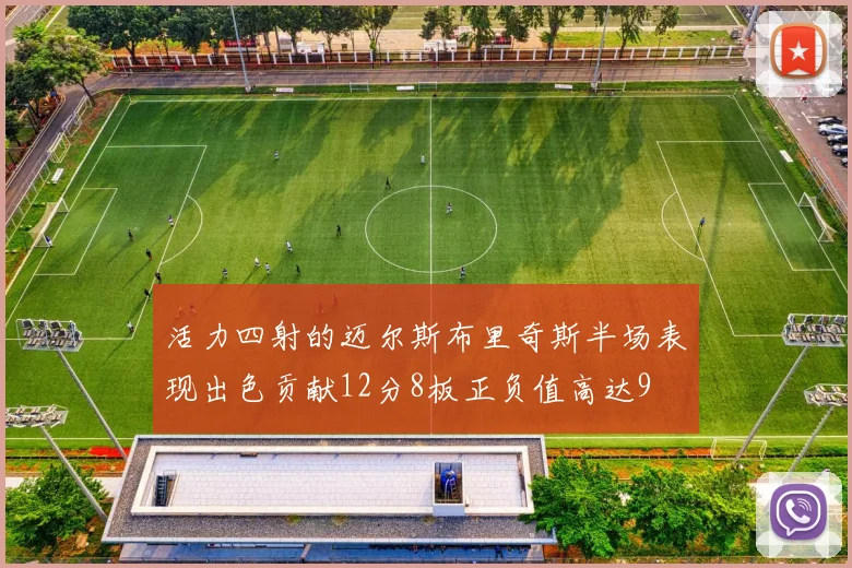 活力四射的迈尔斯布里奇斯半场表现出色贡献12分8板正负值高达9