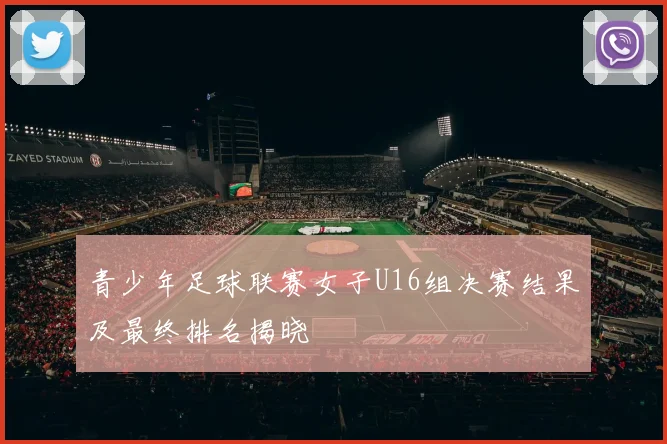 青少年足球联赛女子U16组决赛结果及最终排名揭晓