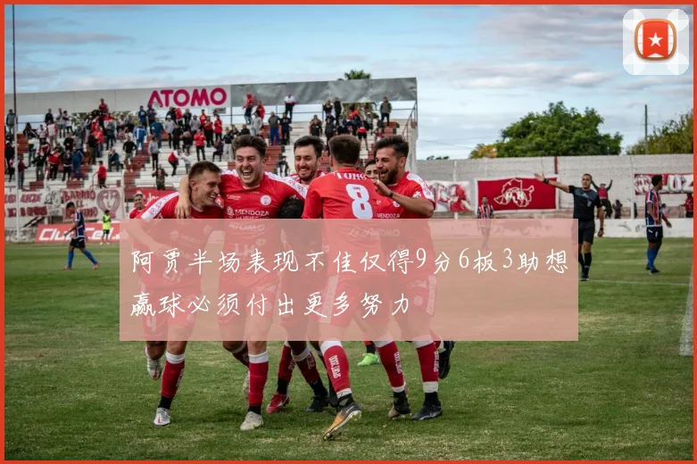 阿贾半场表现不佳仅得9分6板3助想赢球必须付出更多努力