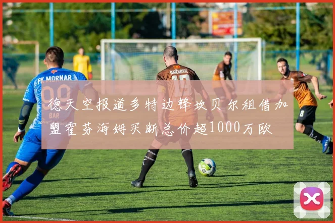 德天空报道多特边锋坎贝尔租借加盟霍芬海姆买断总价超1000万欧