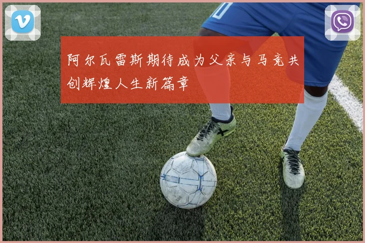 阿尔瓦雷斯期待成为父亲与马竞共创辉煌人生新篇章