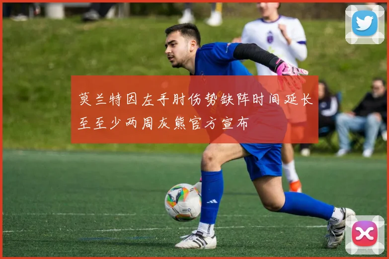 莫兰特因左手肘伤势缺阵时间延长至至少两周灰熊官方宣布