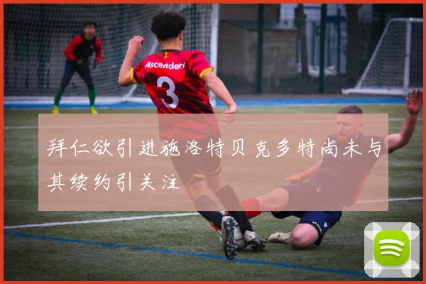 拜仁欲引进施洛特贝克多特尚未与其续约引关注