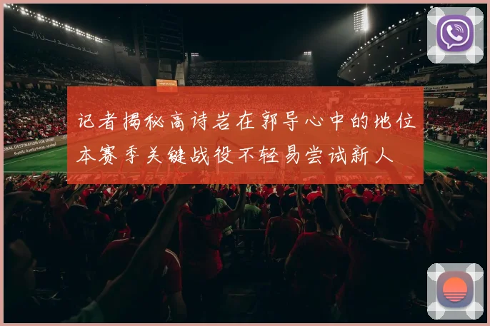 记者揭秘高诗岩在郭导心中的地位本赛季关键战役不轻易尝试新人