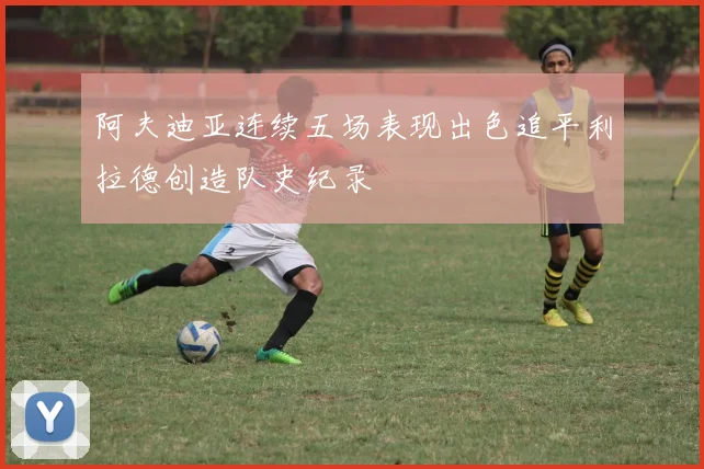 阿夫迪亚连续五场表现出色追平利拉德创造队史纪录