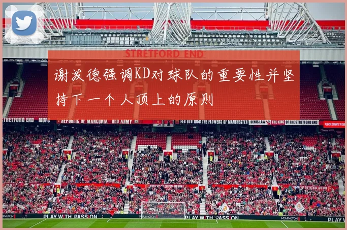 谢泼德强调KD对球队的重要性并坚持下一个人顶上的原则