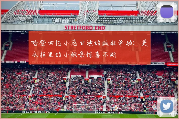 哈登回忆小范甘迪的疯狂举动：更衣柜里的小纸条惊喜不断