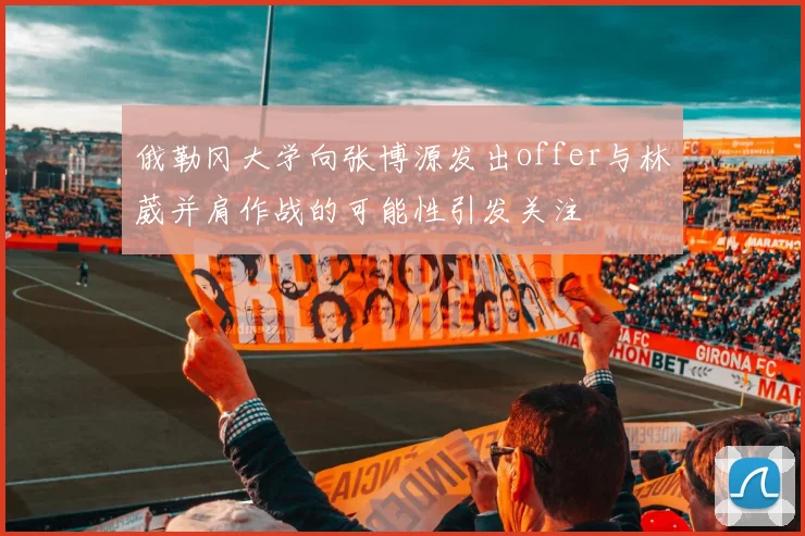 俄勒冈大学向张博源发出offer与林葳并肩作战的可能性引发关注