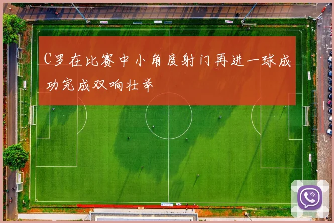 C罗在比赛中小角度射门再进一球成功完成双响壮举