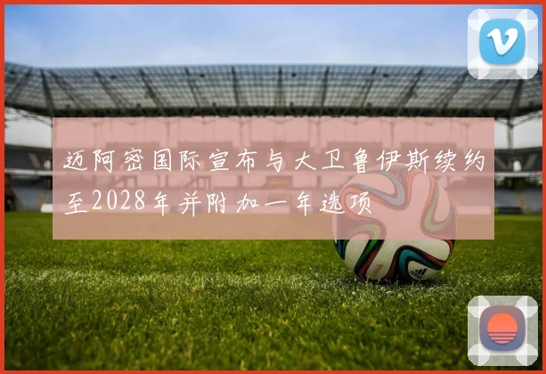 迈阿密国际宣布与大卫鲁伊斯续约至2028年并附加一年选项