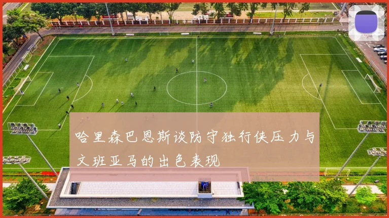 哈里森巴恩斯谈防守独行侠压力与文班亚马的出色表现