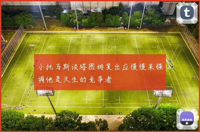 小托马斯谈塔图姆复出应慢慢来强调他是天生的竞争者