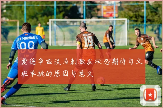 爱德华兹谈马刺激发状态期待与文班单挑的原因与意义