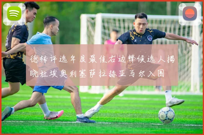 德转评选年度最佳右边锋候选人揭晓杜埃奥利塞萨拉赫亚马尔入围