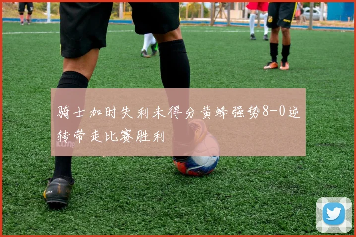 骑士加时失利未得分黄蜂强势8-0逆转带走比赛胜利