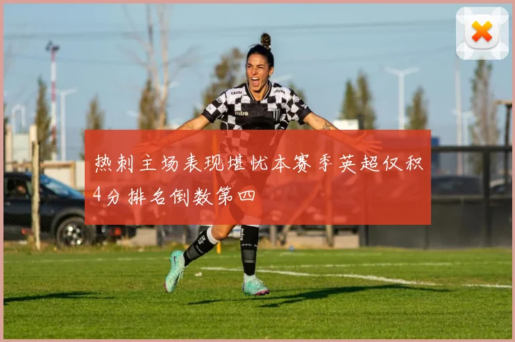 热刺主场表现堪忧本赛季英超仅积4分排名倒数第四