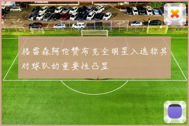 格雷森阿伦赞布克全明星入选称其对球队的重要性凸显