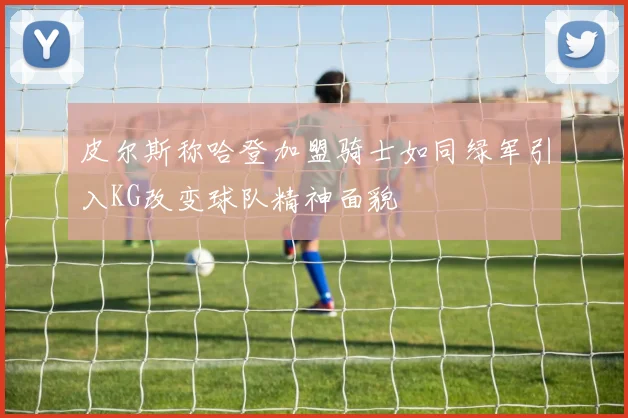 皮尔斯称哈登加盟骑士如同绿军引入KG改变球队精神面貌