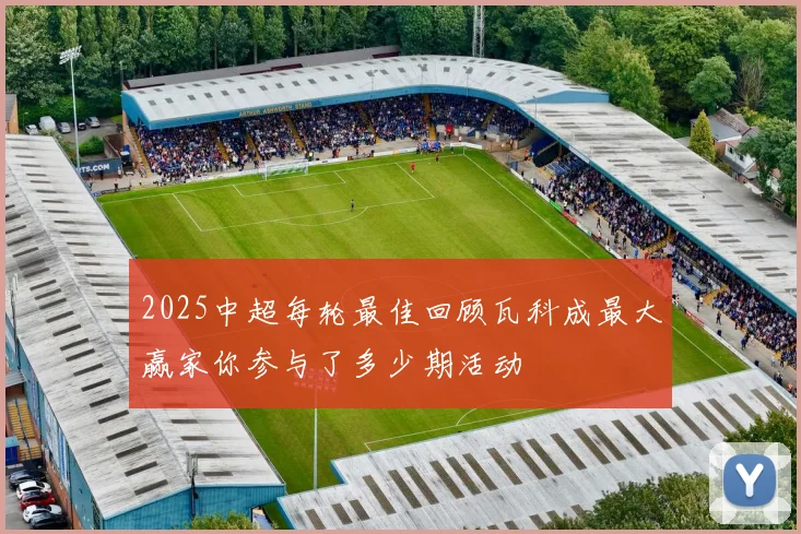 2025中超每轮最佳回顾瓦科成最大赢家你参与了多少期活动
