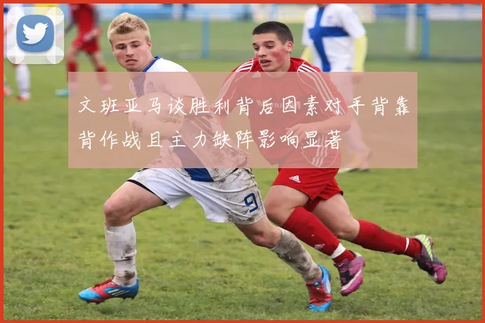 文班亚马谈胜利背后因素对手背靠背作战且主力缺阵影响显著