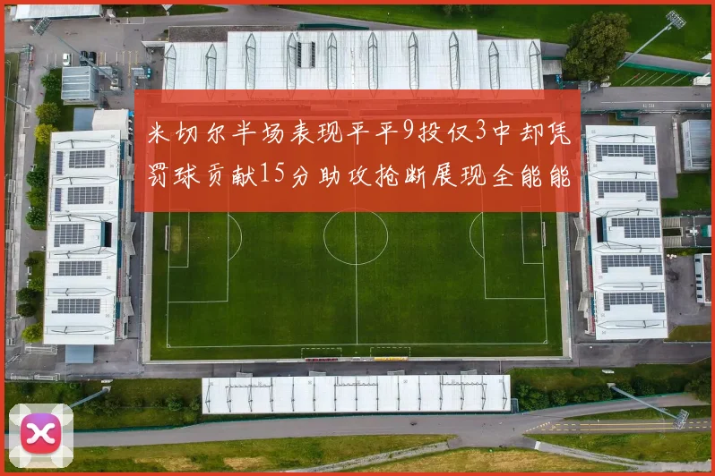 米切尔半场表现平平9投仅3中却凭罚球贡献15分助攻抢断展现全能能力