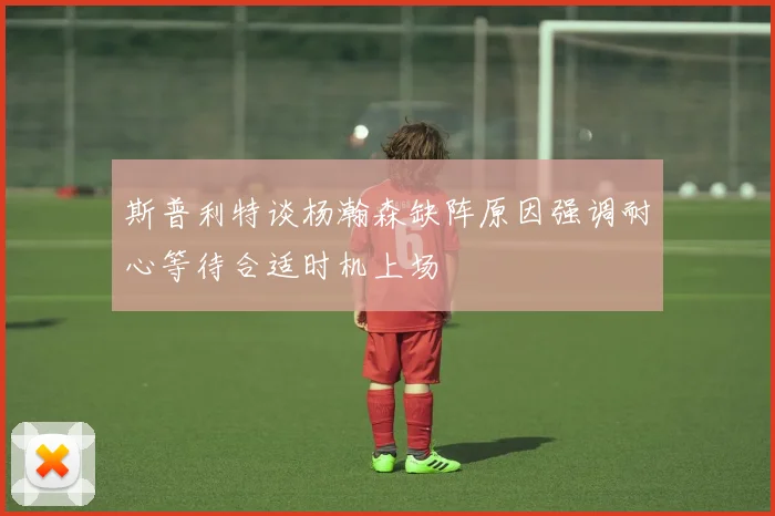 斯普利特谈杨瀚森缺阵原因强调耐心等待合适时机上场
