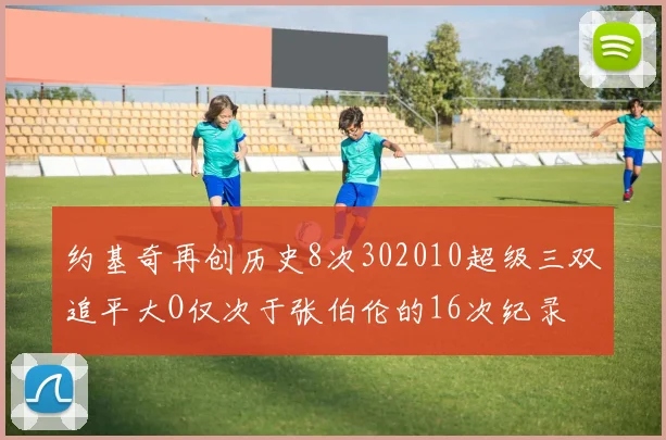 约基奇再创历史8次302010超级三双追平大O仅次于张伯伦的16次纪录