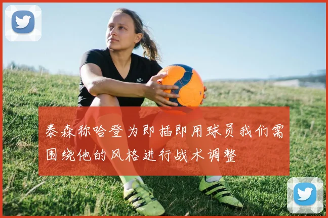 泰森称哈登为即插即用球员我们需围绕他的风格进行战术调整