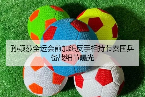 孙颖莎全运会前加练反手相持节奏国乒备战细节曝光
